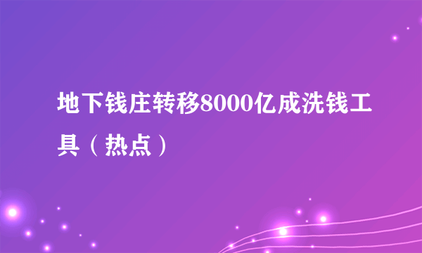 地下钱庄转移8000亿成洗钱工具（热点）