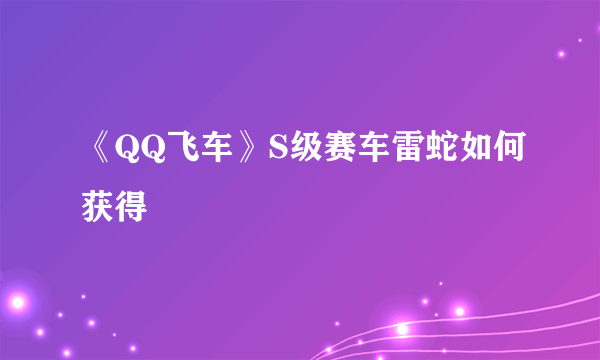 《QQ飞车》S级赛车雷蛇如何获得