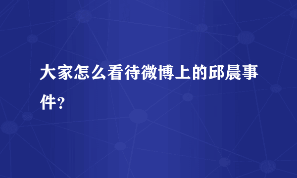 大家怎么看待微博上的邱晨事件？