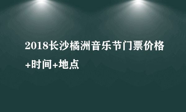 2018长沙橘洲音乐节门票价格+时间+地点