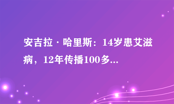 安吉拉·哈里斯：14岁患艾滋病，12年传播100多人-飞外网