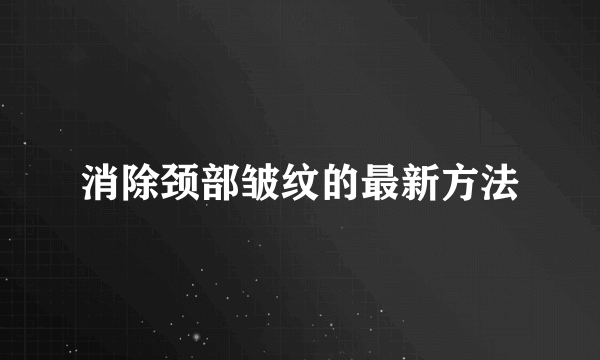 消除颈部皱纹的最新方法