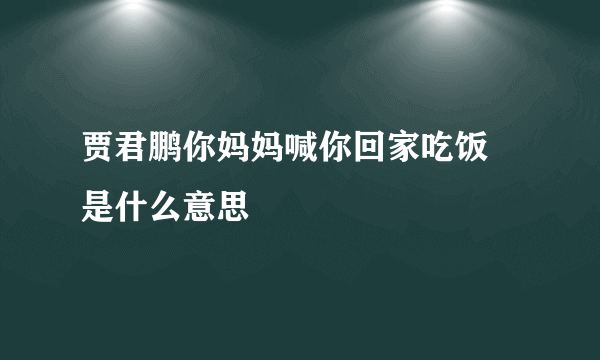 贾君鹏你妈妈喊你回家吃饭 是什么意思