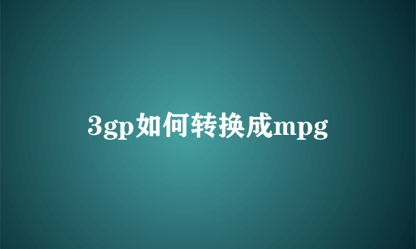 3gp如何转换成mpg