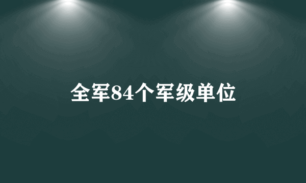 全军84个军级单位