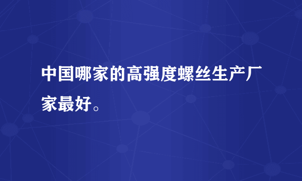 中国哪家的高强度螺丝生产厂家最好。