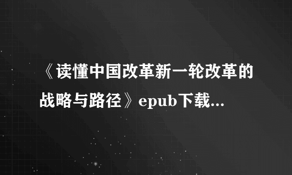 《读懂中国改革新一轮改革的战略与路径》epub下载在线阅读全文，求百度网盘云资源