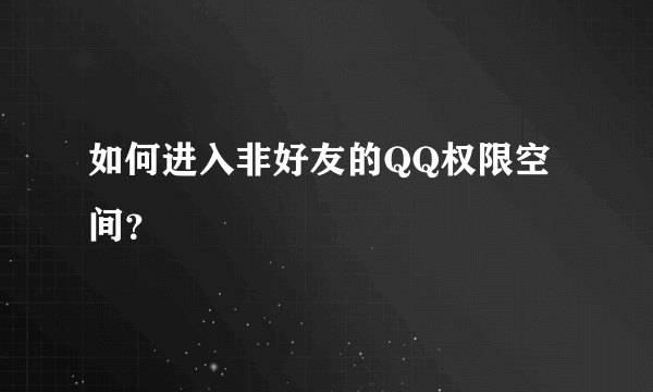 如何进入非好友的QQ权限空间？