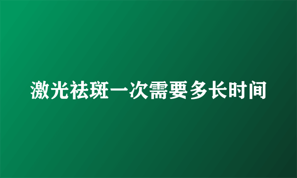 激光祛斑一次需要多长时间