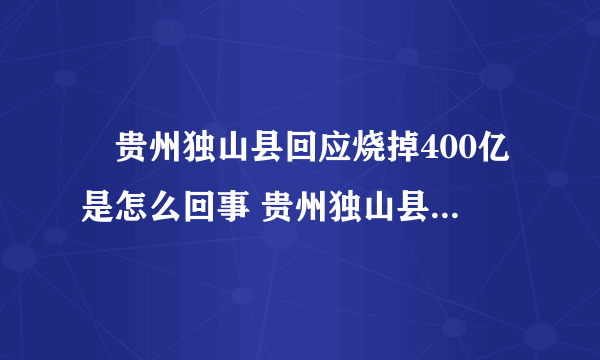 ​贵州独山县回应烧掉400亿是怎么回事 贵州独山县回应烧掉400亿说了啥