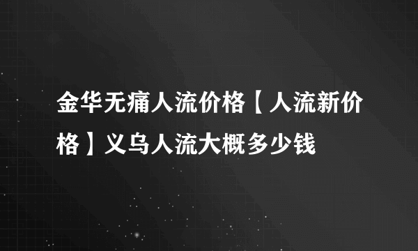 金华无痛人流价格【人流新价格】义乌人流大概多少钱