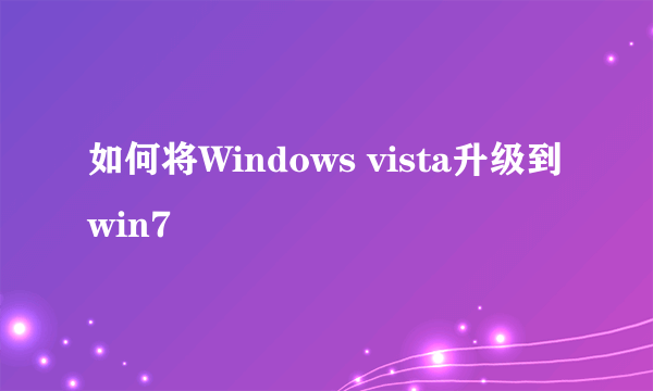 如何将Windows vista升级到win7