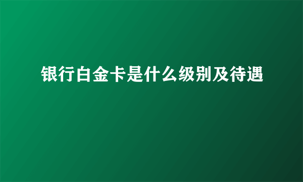 银行白金卡是什么级别及待遇