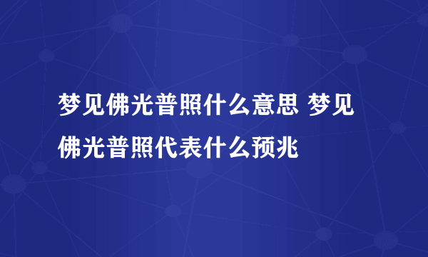 梦见佛光普照什么意思 梦见佛光普照代表什么预兆