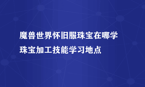 魔兽世界怀旧服珠宝在哪学 珠宝加工技能学习地点