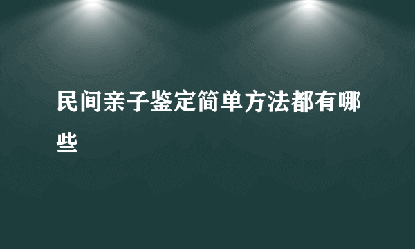 民间亲子鉴定简单方法都有哪些