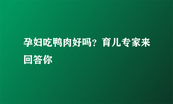 孕妇吃鸭肉好吗？育儿专家来回答你