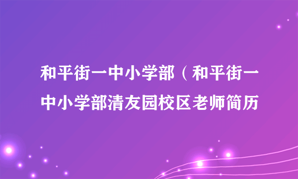 和平街一中小学部（和平街一中小学部清友园校区老师简历