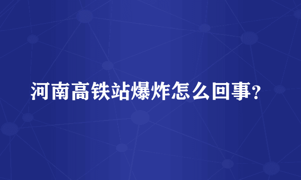 河南高铁站爆炸怎么回事？