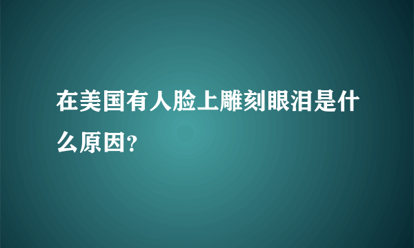 在美国有人脸上雕刻眼泪是什么原因？