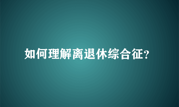 如何理解离退休综合征？