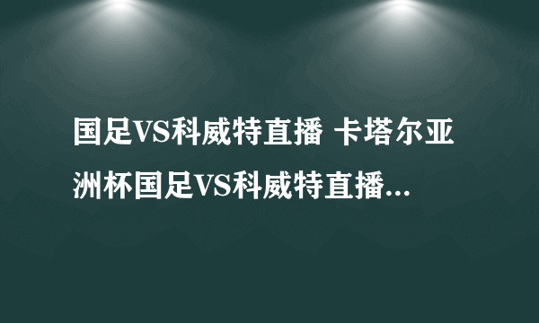 国足VS科威特直播 卡塔尔亚洲杯国足VS科威特直播 中国国足对科威特直播哪里有