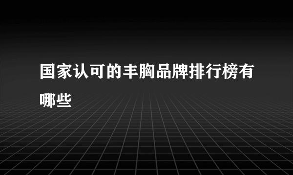 国家认可的丰胸品牌排行榜有哪些