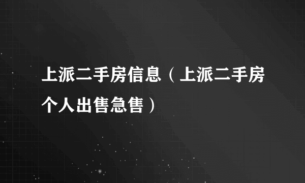 上派二手房信息（上派二手房个人出售急售）