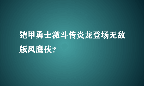 铠甲勇士激斗传炎龙登场无敌版风鹰侠？