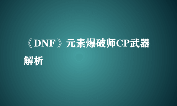 《DNF》元素爆破师CP武器解析