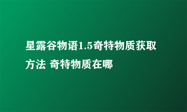 星露谷物语1.5奇特物质获取方法 奇特物质在哪