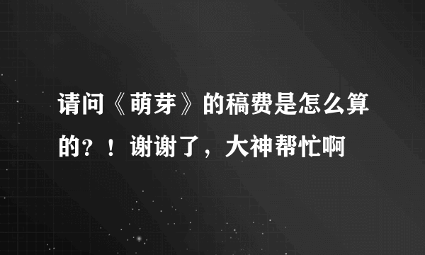 请问《萌芽》的稿费是怎么算的？！谢谢了，大神帮忙啊