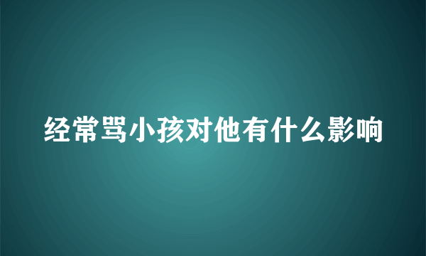 经常骂小孩对他有什么影响