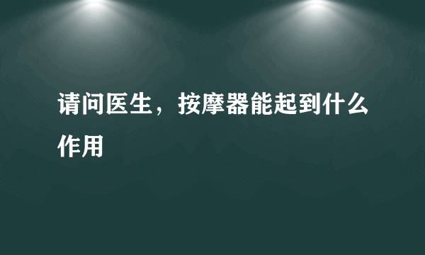 请问医生，按摩器能起到什么作用