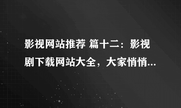 影视网站推荐 篇十二：影视剧下载网站大全，大家悄悄收藏，然后惊艳大家。