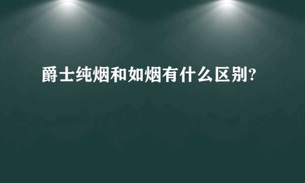 爵士纯烟和如烟有什么区别?