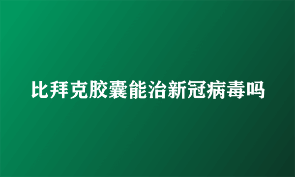 比拜克胶囊能治新冠病毒吗