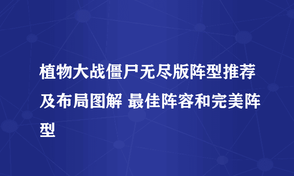 植物大战僵尸无尽版阵型推荐及布局图解 最佳阵容和完美阵型