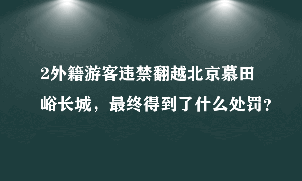 2外籍游客违禁翻越北京慕田峪长城，最终得到了什么处罚？