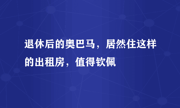 退休后的奥巴马，居然住这样的出租房，值得钦佩