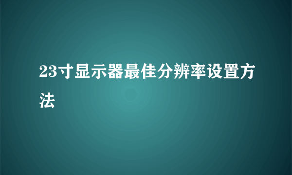 23寸显示器最佳分辨率设置方法