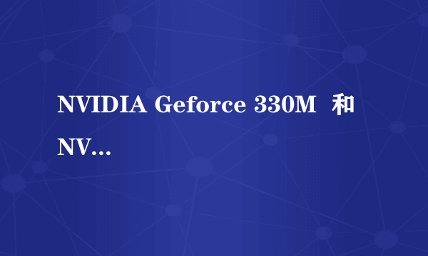 NVIDIA Geforce 330M  和 NVIDIA Geforce  GT 330M  有什么区别？