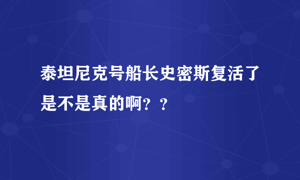 泰坦尼克号船长史密斯复活了是不是真的啊？？