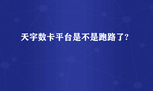 天宇数卡平台是不是跑路了?