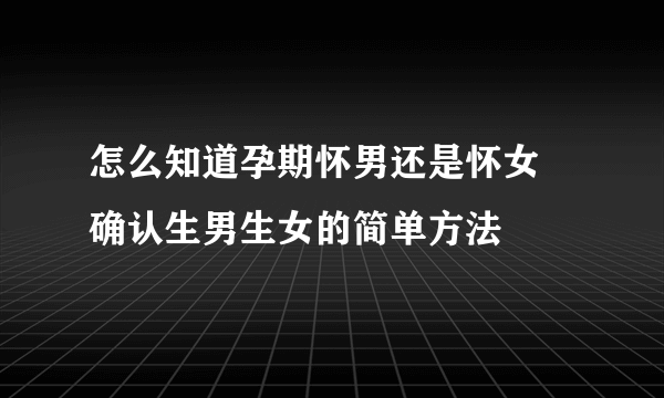 怎么知道孕期怀男还是怀女 确认生男生女的简单方法