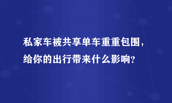 私家车被共享单车重重包围，给你的出行带来什么影响？