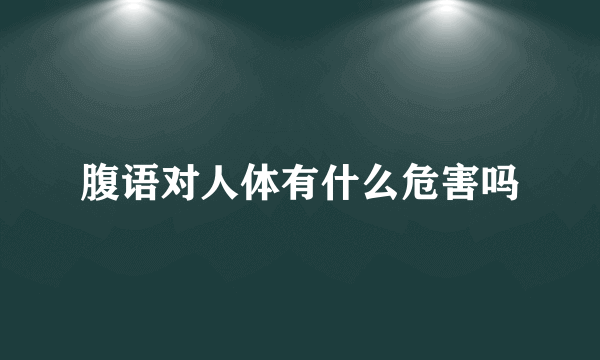 腹语对人体有什么危害吗