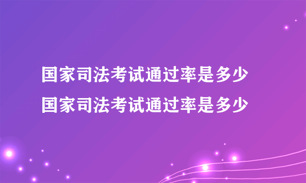 国家司法考试通过率是多少 国家司法考试通过率是多少