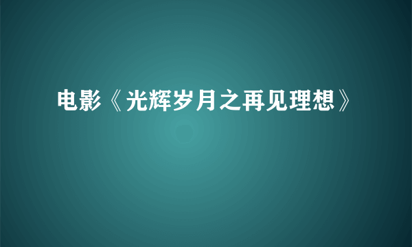 电影《光辉岁月之再见理想》