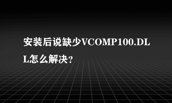 安装后说缺少VCOMP100.DLL怎么解决？